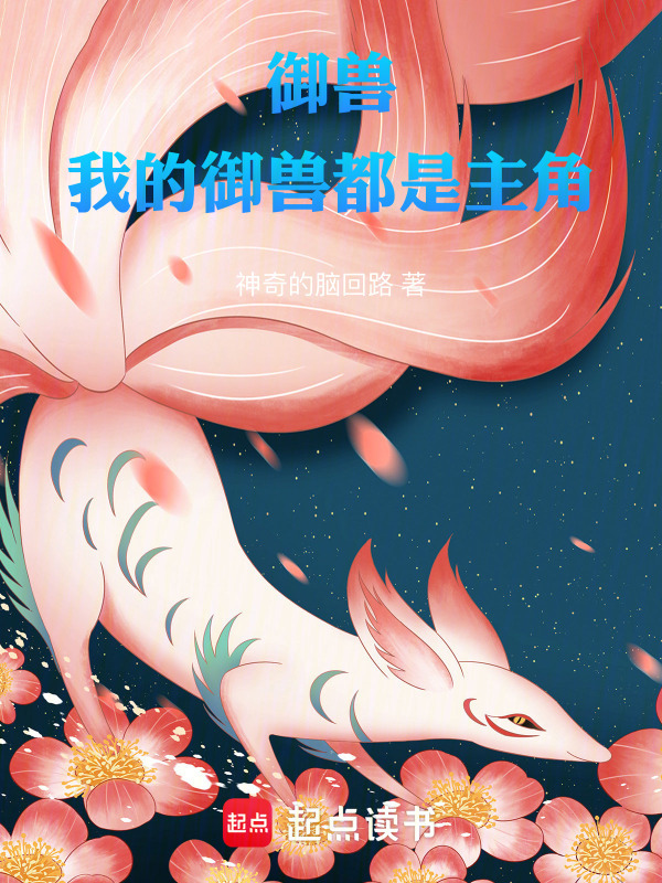 御兽：我的御兽都是主角(神奇的脑回路)小说在线阅读-首发起点中文网