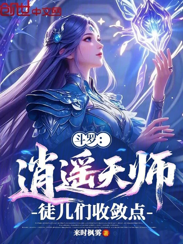 斗罗：逍遥天师，徒儿们收敛点！(来时枫雾)小说在线阅读-首发起点中文网