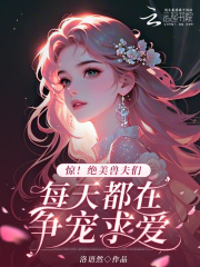 惊！绝美兽夫们每天都在争宠求爱在线阅读