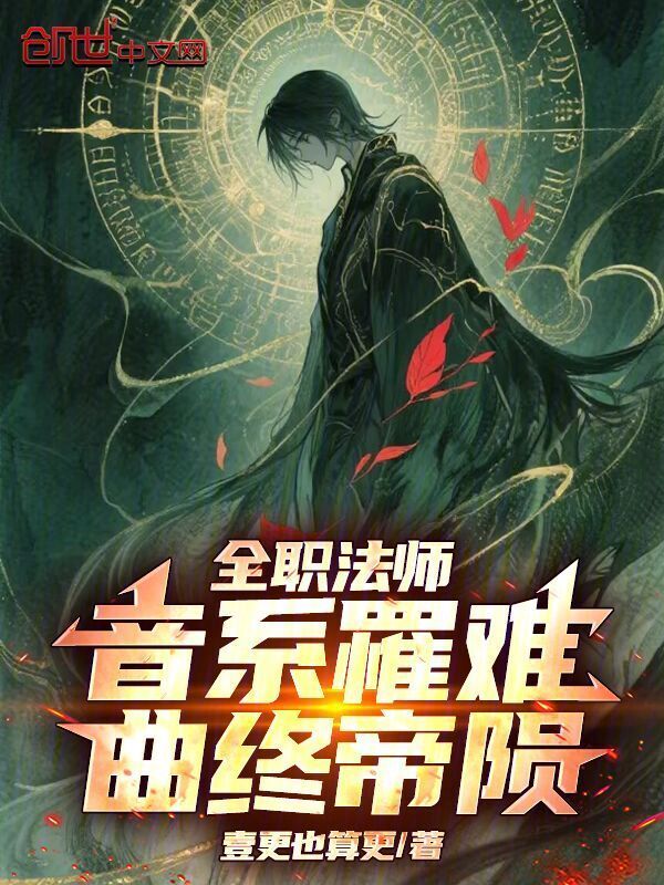 全职法师：音系罹难，曲终帝陨(壹更也算更)小说在线阅读-首发起点中文网