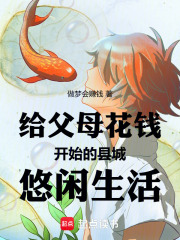 给父母花钱开始的县城悠闲生活在线阅读