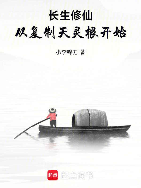 长生修仙，从复制天灵根开始(小李锋刀)小说在线阅读-首发起点中文网