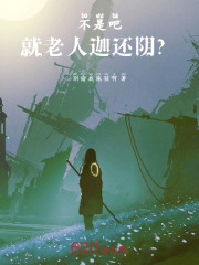 不是吧，就老人迦还阴？在线阅读