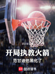 开局执教火箭，范甘迪他黑化了在线阅读