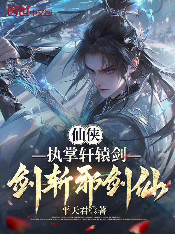 仙侠：执掌轩辕剑，剑斩邪剑仙！(平天君)小说在线阅读-首发起点中文网
