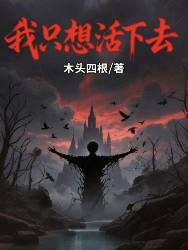 我只想活下去(木头四根)小说在线阅读-首发起点中文网