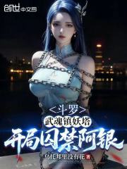 斗罗：武魂镇妖塔，开局镇压阿银