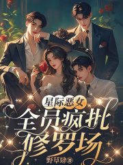 星际恶女：全员疯批修罗场在线阅读