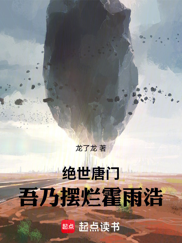 绝世唐门：吾乃摆烂霍雨浩(龙了龙)小说在线阅读-首发起点中文网