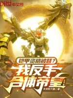 铠甲资格被替？我反手合体帝皇！最新章节在线阅读