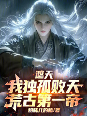 遮天：我独孤败天，荒古第一帝！在线阅读