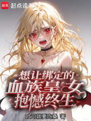 想让绑定的血族皇女抱憾终身在线阅读