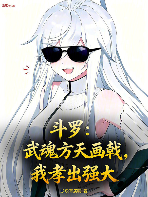 斗罗：武魂方天画戟，我孝出强大(朕没有病啊)小说在线阅读-首发起点中文网