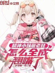精神小妹崩老登，怎么全成翘嘴了在线阅读