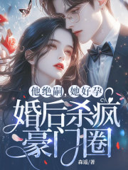 他绝嗣，她好孕，婚后杀疯豪门圈