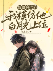 嫁给疯批后，我模仿他白月光上位