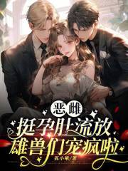 恶雌挺孕肚流放，雄兽们宠疯啦在线阅读