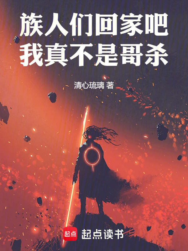 族人们回家吧，我真不是哥杀在线阅读