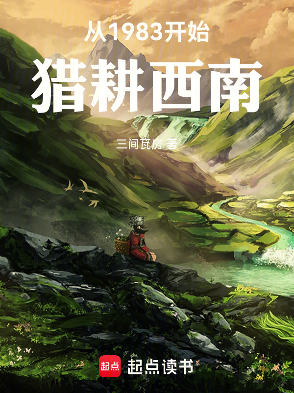 从1983开始：猎耕西南(三间瓦房)小说在线阅读-首发起点中文网