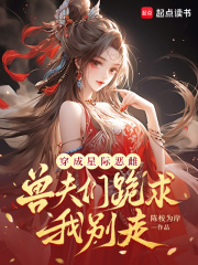 穿成星际恶雌，兽夫们跪求我别走在线阅读