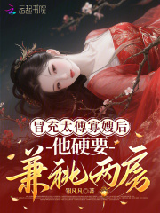 冒充太傅寡嫂后，他硬要兼祧两房在线阅读