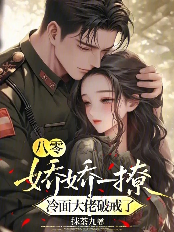 八零：娇娇一撩，冷面大佬破戒了(抹茶九)小说在线阅读-首发起点中文网