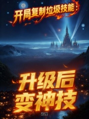开局复制垃圾技能：升级后变神技