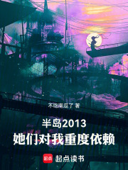半岛2013，她们对我重度依赖在线阅读