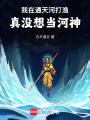 我在通天河打渔，真没想当河神在线阅读