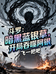 斗罗：暗黑蓝银草，开局吞噬阿银