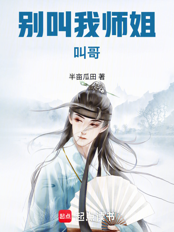 别叫我师姐，叫哥(半亩瓜田)小说在线阅读-首发起点中文网