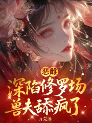恶雌深陷修罗场，兽夫舔疯了