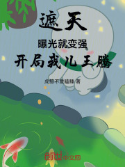 遮天：曝光就变强，开局我儿王腾在线阅读