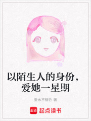 以陌生人的身份，爱她一星期在线阅读