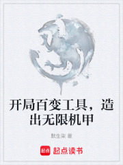开局百变工具，造出无限机甲在线阅读