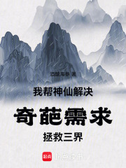 我帮神仙解决奇葩需求，拯救三界在线阅读