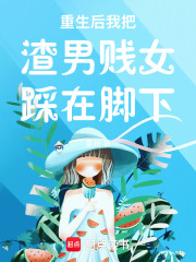 重生后我把渣男贱女踩在脚下在线阅读