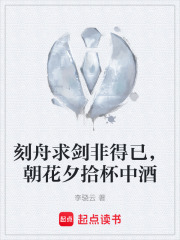 刻舟求剑非得已，朝花夕拾杯中酒在线阅读