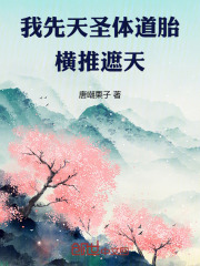 我先天圣体道胎，横推遮天在线阅读