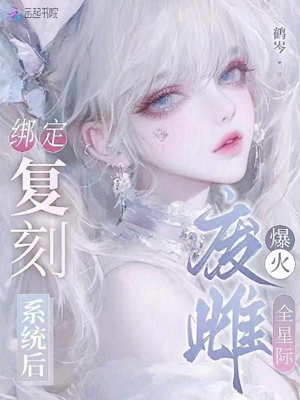 绑定复刻系统后，废雌爆火全星际(鹤岑)小说在线阅读-首发起点中文网