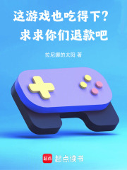 这游戏也吃得下？求求你们退款吧在线阅读