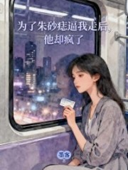 为了朱砂痣逼我走后，他却疯了