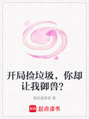 开局捡垃圾，你却让我御兽？