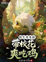 转生哥布林，带校花爽吃鸡在线阅读