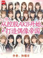 从控股AKB开始，打造偶像帝国最新章节在线阅读
