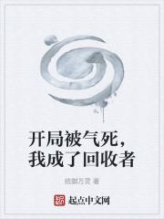 开局被气死，我成了回收者在线阅读