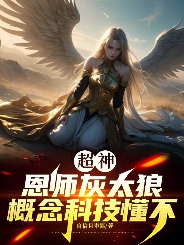 超神：恩师灰太狼，概念科技懂不在线阅读