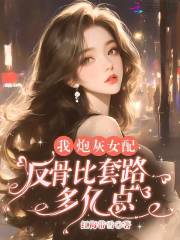 我，炮灰女配，反骨比套路多亿点在线阅读