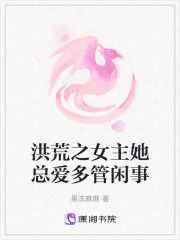 洪荒之女主她总爱多管闲事在线阅读