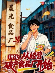 1990：从经营破产食品厂开始(今晨一)小说在线阅读-首发起点中文网